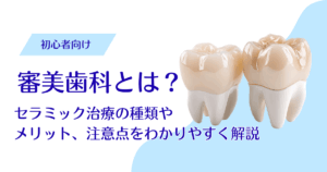 審美歯科とは？セラミック治療の種類やメリット、注意点をわかりやすく解説
