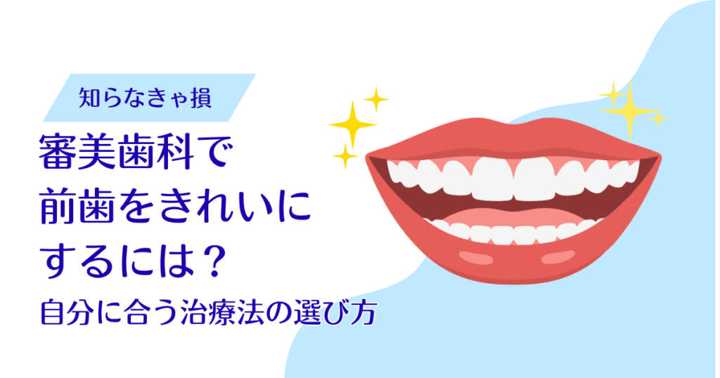 審美歯科で前歯をきれいにするには？自分に合う治療法の選び方
