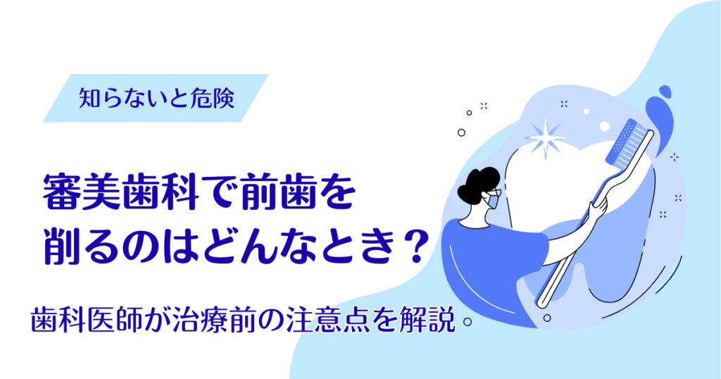 審美歯科で前歯を削るのはどんなとき？歯科医師が治療前の注意点を解説