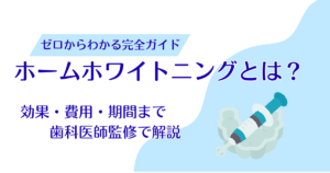 ホームホワイトニングとは？効果・費用・期間まで歯科医師監修で解説