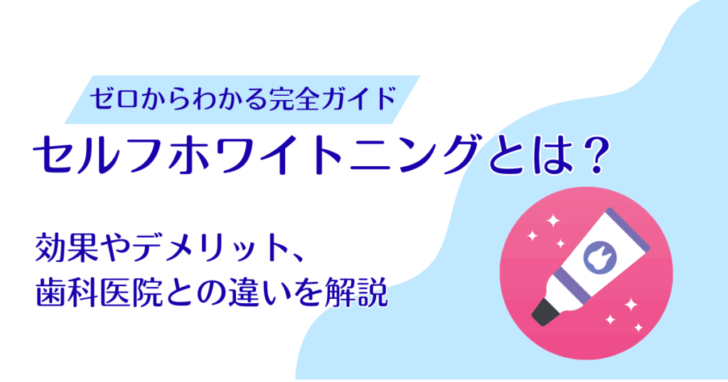 セルフホワイトニングとは？効果やデメリット、歯科医院との違いを解説
