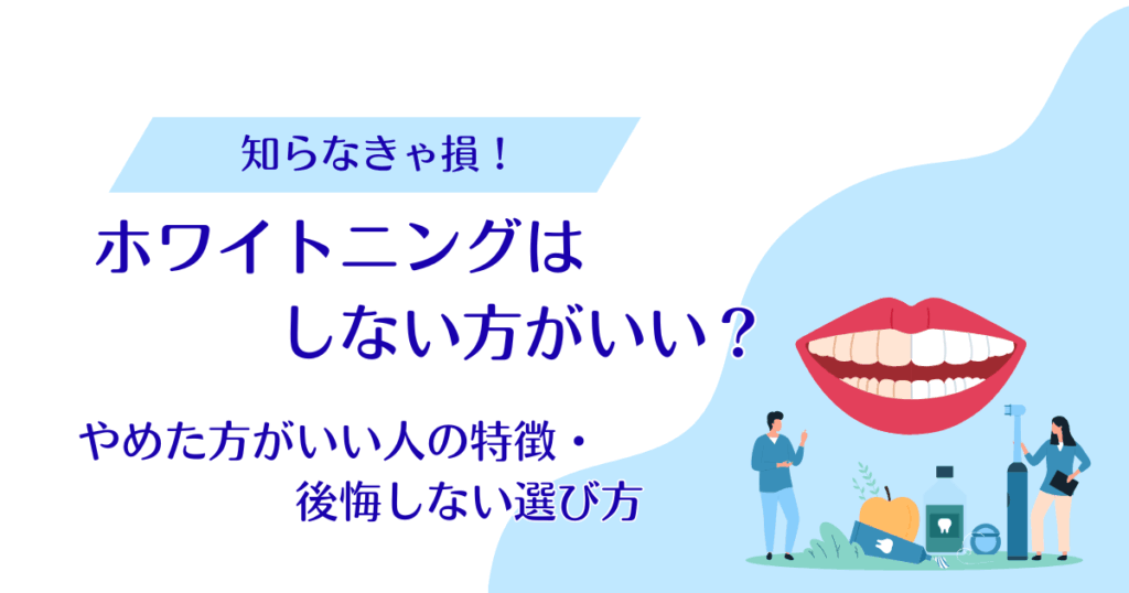 ホワイトニングはしない方がいい？やめた方がいい人の特徴7つと後悔しない選び方