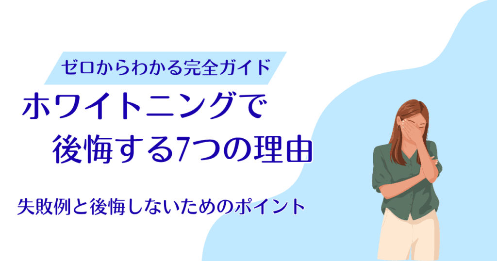 ホワイトニングで後悔する7つの理由｜失敗例と後悔しないためのポイントを解説