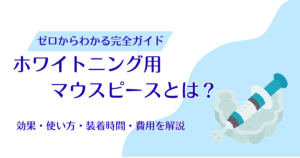 ホワイトニング用マウスピースとは？効果・使い方・装着時間・費用を解説