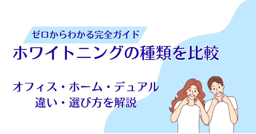 ホワイトニングの種類を比較｜オフィス・ホーム・デュアルの違いと選び方