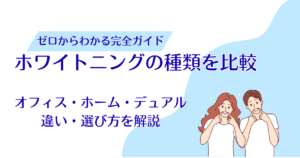 ホワイトニングの種類を比較｜オフィス・ホーム・デュアルの違いと選び方