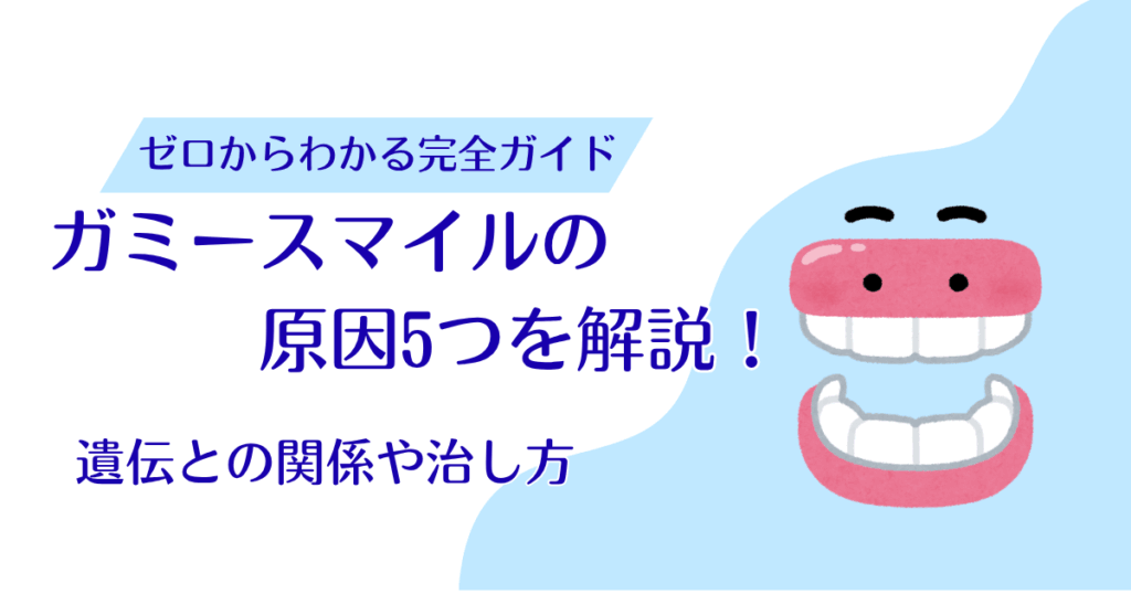 ガミースマイルの原因5つを解説！生まれつき・遺伝との関係や治し方も紹介