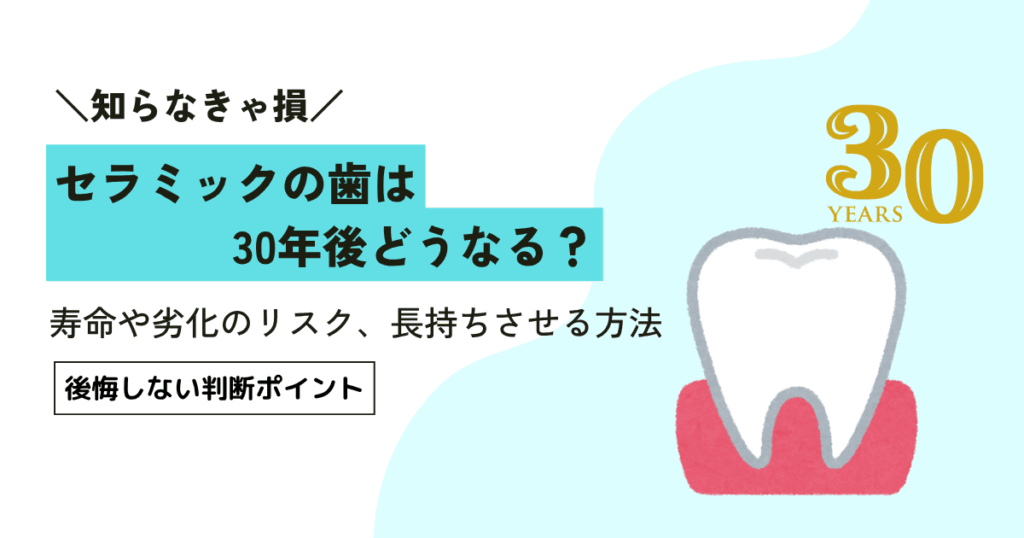 セラミックの歯は30年後どうなる？寿命や劣化のリスク、長持ちさせる方法を解説