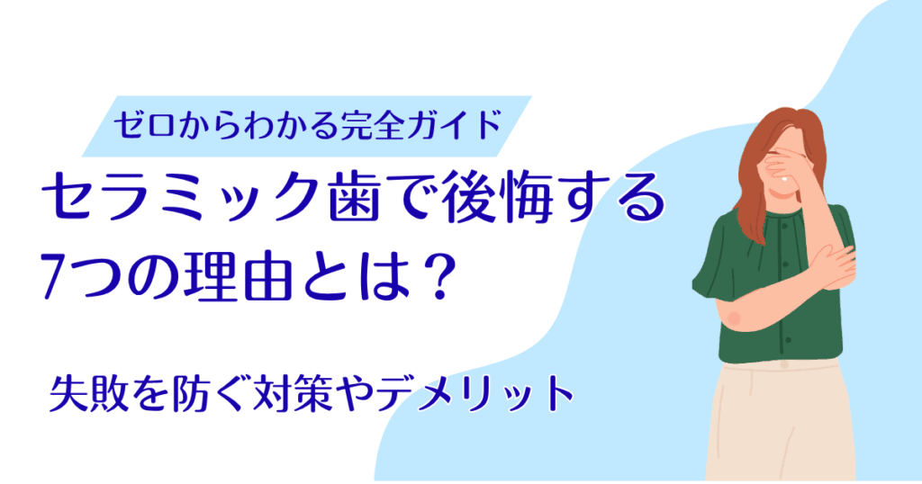 セラミック歯で後悔する7つの理由とは？失敗を防ぐ対策やデメリットを解説